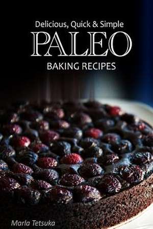 Paleo Baking Recipes - Delicious, Quick & Simple Paleo Recipes de Marla Tetsuka