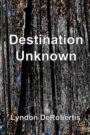 Destination Unknown: Unlocking the Infinite Possibilities of the Subconscious Mind de Lyndon Derobertis