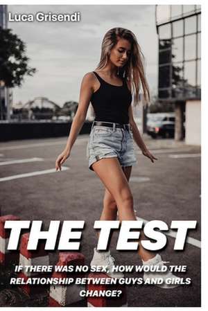 The Test - If There Was No Sex, How Would the Relationship Between Guys and Girls Change? de Luca Grisendi