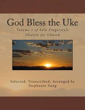 God Bless the Uke: Volume 1 of Solo Fingerstyle Ukulele for Church de Stephanie Yung