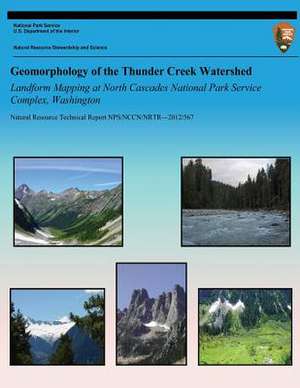 Geomorphology of the Thunder Creek Watershed Landform Mapping at North Cascades National Park Service Complex, Washington de National Park Service