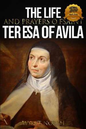 The Life and Prayers of Saint Teresa of Avila de Wyatt North