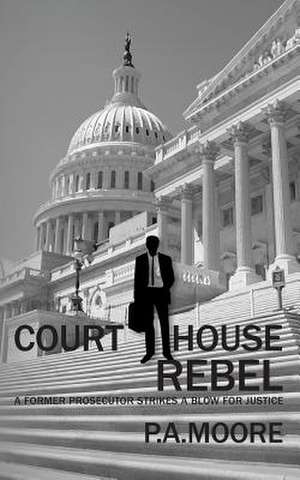 Courthouse Rebel: A Former Prosecutor Strikes a Blow for Justice (Thriller) (Defalco Law) de P. a. Moore