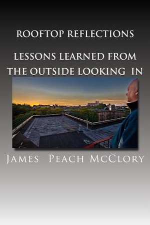 Rooftop Reflections Lessons Learned from the Outside Looking in de James Peach McClory