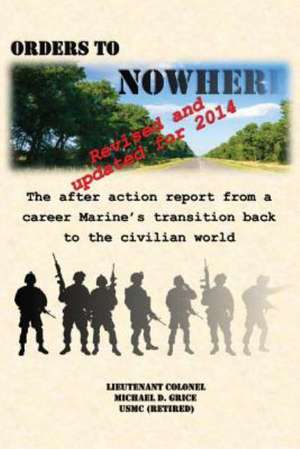 Orders to Nowhere: The After Action Report from a Career Marine's Transition Back to the Civilian World de Michael D. Grice