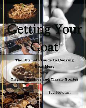 Getting Your Goat: The Ultimate Guide to Cooking Goat Meat with Original Recipes and Classic Stories de Ivy Newton