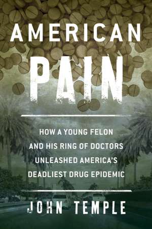 American Pain: How a Young Felon and His Ring of Doctors Unleashed America's Deadliest Drug Epidemic de John Temple