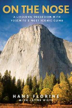 On the Nose: A Lifelong Obsession with Yosemite's Most Iconic Climb de Hans Florine