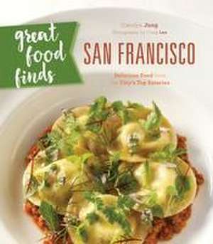 Great Food Finds San Francisco: Delicious Food from the Region's Top Eateries de Carolyn Jung