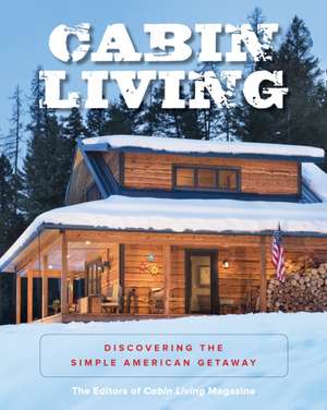 Cabin Living : Discovering the Simple American Getaway de The Editors of Cabin Living Magazine