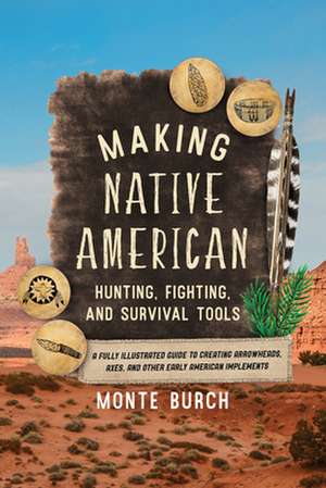 Making Native American Hunting, Fighting, and Survival Tools de Monte Burch