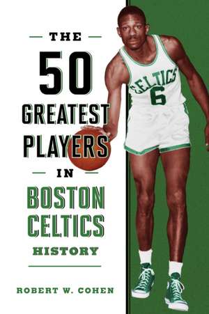 The 50 Greatest Players in Boston Celtics History de Robert W. Cohen