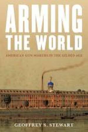 Arming the World de Geoffrey S. Stewart