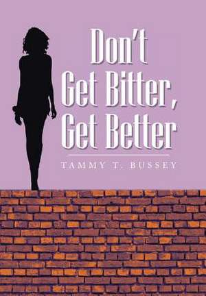 Don't Get Bitter, Get Better de Tammy T. Bussey