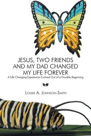 Jesus, Two Friends and My Dad Changed My Life Forever de Louise a. Johnson-Smith