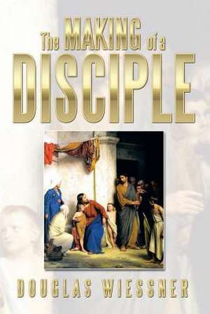 The Making of a Disciple de Douglas Wiessner