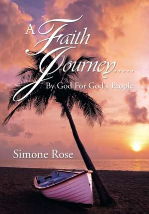 A Faith Journey.....By God For God's People de Simone Rose