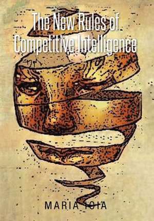 The New Rules of Competitive Intelligence de Maria Ioia