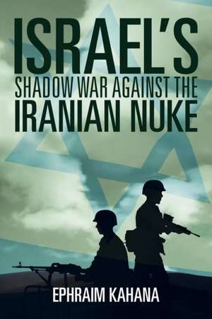 Israel's Shadow War Against the Iranian Nuke de Ephraim Kahana