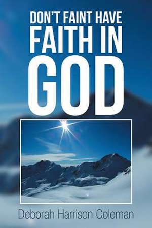 Don't Faint Have Faith in God de Deborah Harrison Coleman