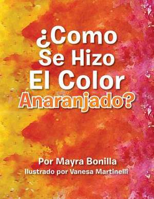 Como Se Hizo El Color Anaranjado? de Mayra E. Bonilla