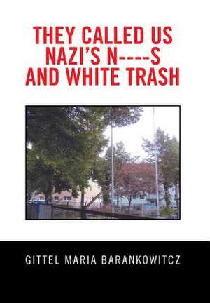 They Called Us Nazi's N----S and White Trash de Gittel Maria Barankowitcz