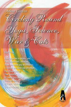 Circling Round Yoga, Science, War & Cats de Arlene Corwin