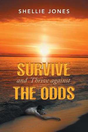 Survive and Thrive Against the Odds de Shellie Jones