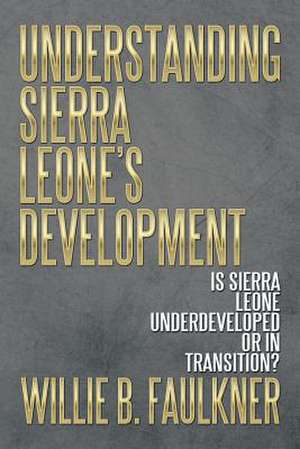 Understanding Sierra Leone's Development de Willie B. Faulkner