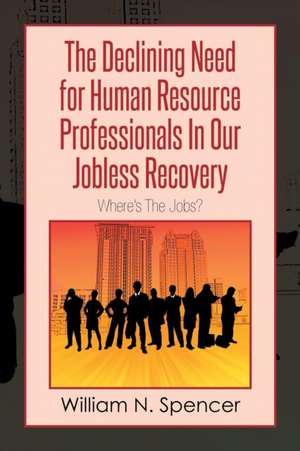 The Declining Need for Human Resource Professionals in Our Jobless Recovery de William N. Spencer