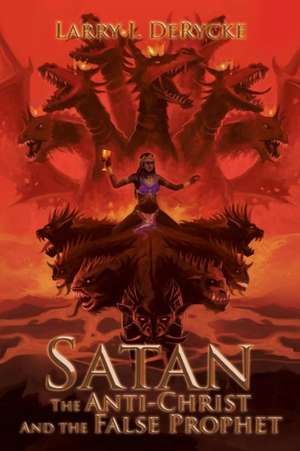 Satan the Anti-Christ and the False Prophet de Larry I. Derycke