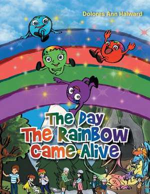 The Day the Rainbow Came Alive de Dolores Ann Halward