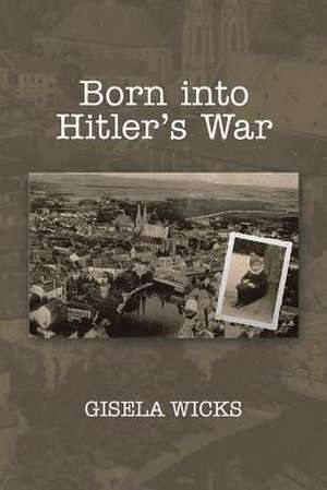 Born Into Hitler's War de Gisela Wicks