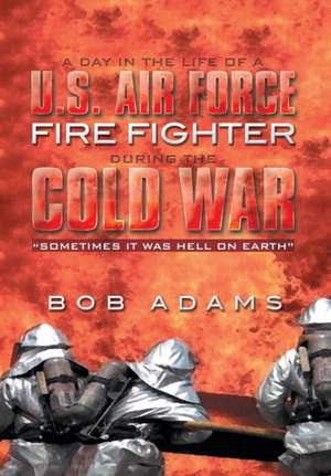 A Day in the Life of A U.S. Air Force Fire Fighter During the Cold War de Bob Adams