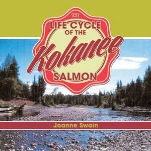 The Life Cycle of the Kokanee Salmon de Joanne Swain