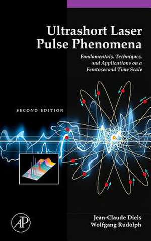 Ultrashort Laser Pulse Phenomena: Fundamentals, Techniques, and Applications on a Femtosecond Time Scale de Jean-Claude Diels