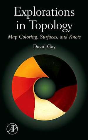 Explorations in Topology: Map Coloring, Surfaces and Knots de David Gay