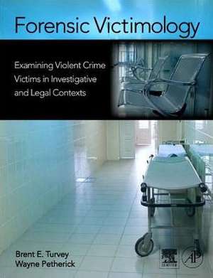 Forensic Victimology: Examining Violent Crime Victims in Investigative and Legal Contexts de Brent E. Turvey