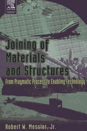 Joining of Materials and Structures: From Pragmatic Process to Enabling Technology de Robert W. Messler