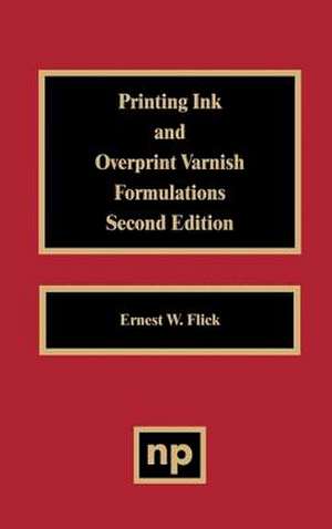 Printing Ink and Overprint Varnish Formulations, 2nd Edition de Ernest W. Flick