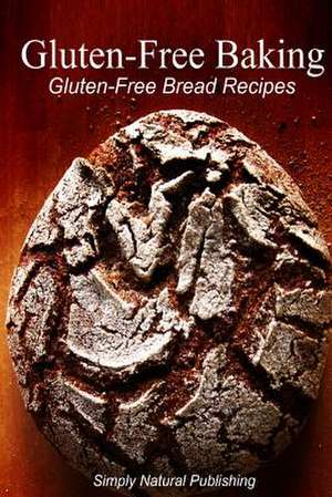 Gluten-Free Baking - Gluten Free Bread Recipes de Simply Natural Press