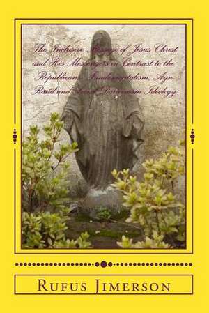 The Inclusive Message of Jesus Christ and His Messengers in Contrast to the Republicans' Fundamentalism, Ayn Rand and Social Darwinism Ideology de Dr Rufus O. Jimerson