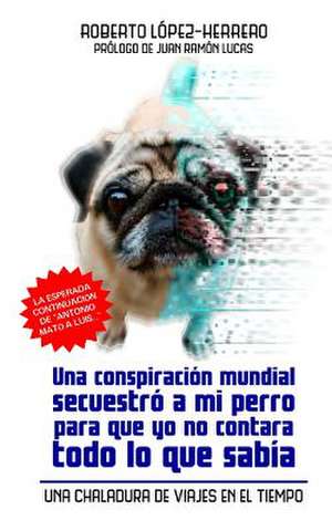 Una Conspiracion Mundial Secuestro a Mi Perro... de Roberto Lopez-Herrero