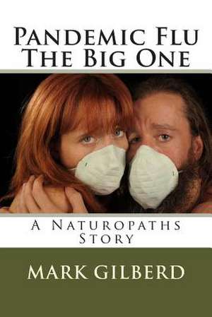 Pandemic Flu the Big One a Naturopaths Story de Mark Gilberd