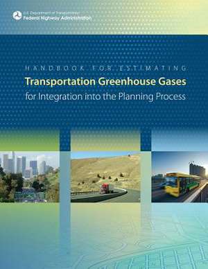 Handbook for Estimating Transportation Greenhouse Gases for Integration Into the Planning Process de U. S. Department of Transportation