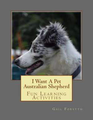 I Want a Pet Australian Shepherd de Gail Forsyth