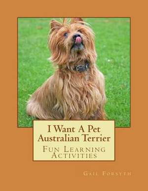 I Want a Pet Australian Terrier de Gail Forsyth