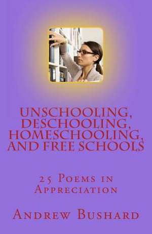 Unschooling, Deschooling, Homeschooling, and Free Schools de Andrew Bushard