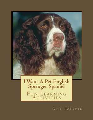 I Want a Pet English Springer Spaniel de Gail Forsyth