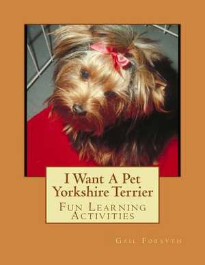 I Want a Pet Yorkshire Terrier de Gail Forsyth